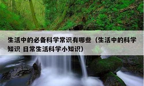 生活中有哪些科学小常识简单的方法(生活中的小科学知识)